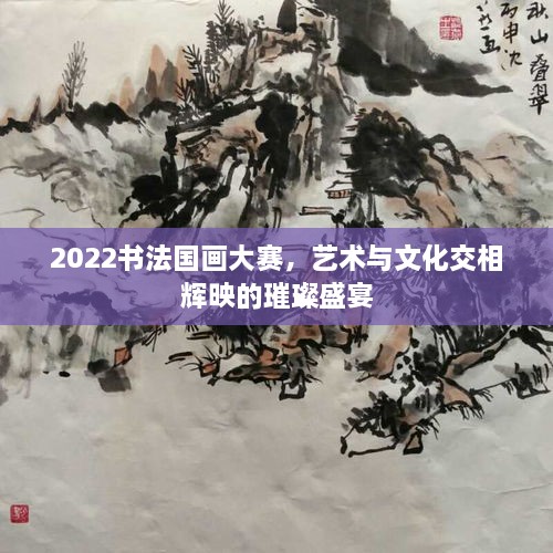 2022書法國畫大賽，藝術(shù)與文化交相輝映的璀璨盛宴