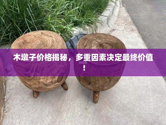 木墩子價格揭秘，多重因素決定最終價值！