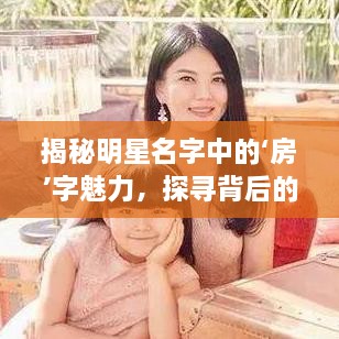 揭秘明星名字中的‘房’字魅力，探尋背后的故事！