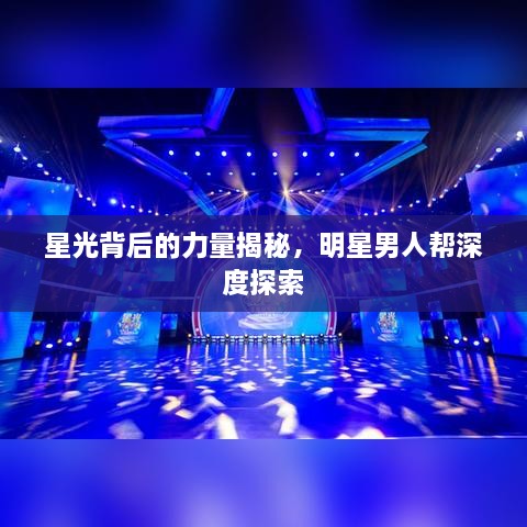 星光背后的力量揭秘，明星男人幫深度探索