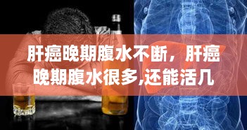肝癌晚期腹水不斷，肝癌晚期腹水很多,還能活幾天 