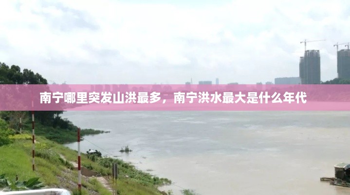 南寧哪里突發(fā)山洪最多，南寧洪水最大是什么年代 
