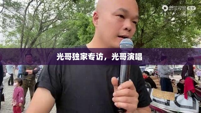 光哥獨(dú)家專訪，光哥演唱 