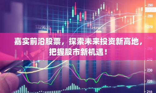 嘉實前沿股票，探索未來投資新高地，把握股市新機遇！