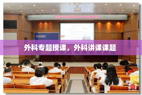 外科專題授課，外科講課課題 