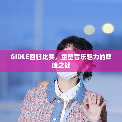 GIDLE回歸比賽，重塑音樂魅力的巔峰之戰(zhàn)