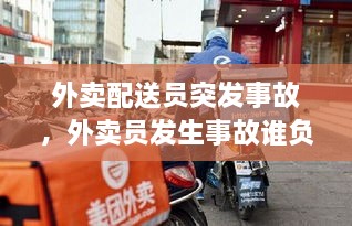 外賣配送員突發(fā)事故，外賣員發(fā)生事故誰負(fù)責(zé) 