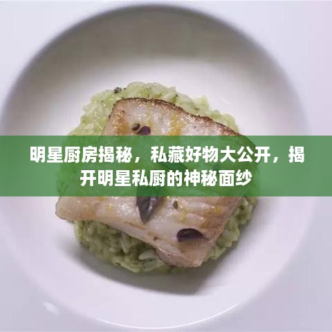 明星廚房揭秘，私藏好物大公開(kāi)，揭開(kāi)明星私廚的神秘面紗