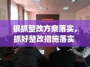 狠抓整改方案落實(shí)，抓好整改措施落實(shí) 