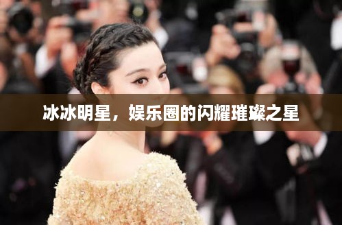 冰冰明星，娛樂(lè)圈的閃耀璀璨之星