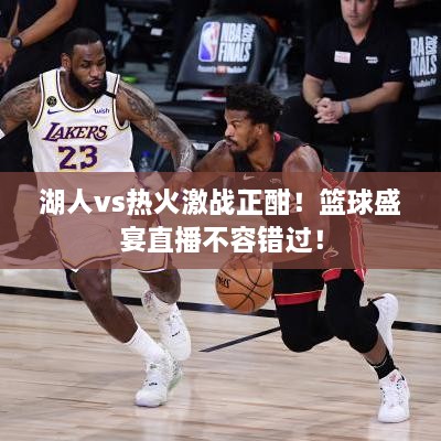 湖人vs熱火激戰(zhàn)正酣！籃球盛宴直播不容錯過！