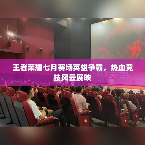 王者榮耀七月賽場英雄爭霸，熱血競技風(fēng)云展映