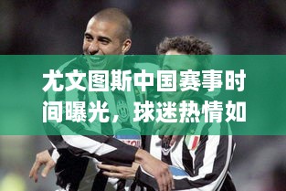 尤文圖斯中國賽事時間曝光，球迷熱情如潮！