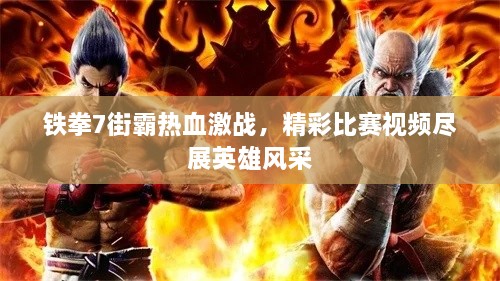 鐵拳7街霸熱血激戰(zhàn)，精彩比賽視頻盡展英雄風(fēng)采