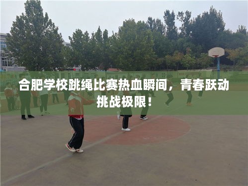 合肥學校跳繩比賽熱血瞬間，青春躍動挑戰(zhàn)極限！
