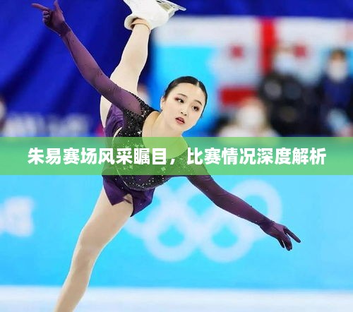 朱易賽場風采矚目，比賽情況深度解析