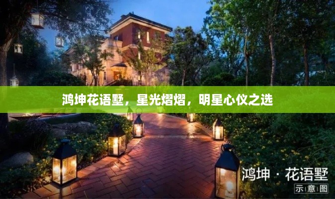 鴻坤花語墅，星光熠熠，明星心儀之選