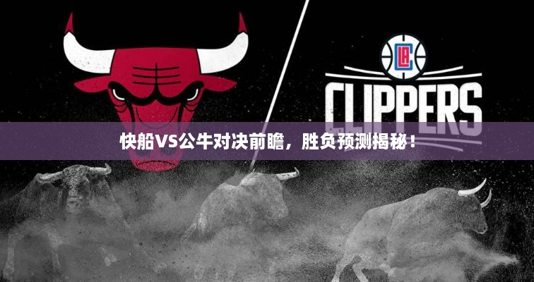 快船VS公牛對決前瞻，勝負預(yù)測揭秘！