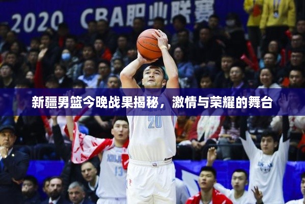 新疆男籃今晚戰(zhàn)果揭秘，激情與榮耀的舞臺