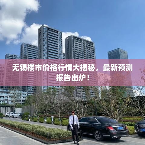無錫樓市價格行情大揭秘，最新預(yù)測報告出爐！