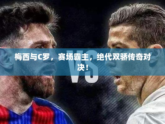 梅西與C羅，賽場霸主，絕代雙驕傳奇對決！