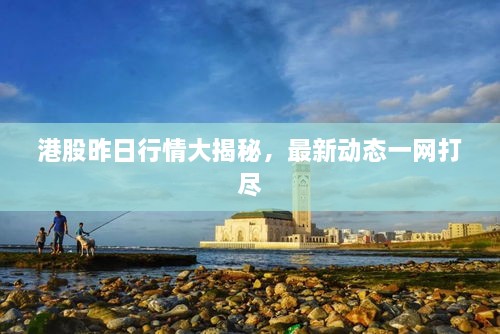 港股昨日行情大揭秘，最新動(dòng)態(tài)一網(wǎng)打盡