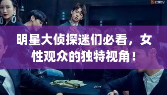 明星大偵探迷們必看，女性觀眾的獨(dú)特視角！