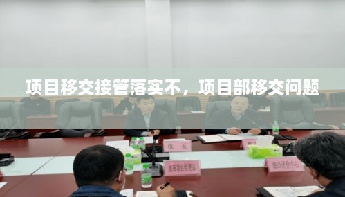項(xiàng)目移交接管落實(shí)不，項(xiàng)目部移交問(wèn)題 