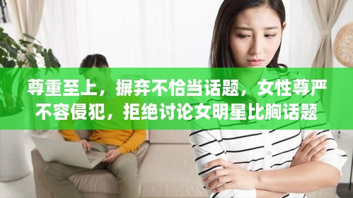 尊重至上，摒棄不恰當(dāng)話(huà)題，女性尊嚴(yán)不容侵犯，拒絕討論女明星比胸話(huà)題