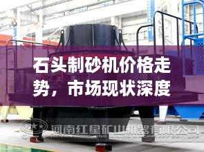 石頭制砂機(jī)價(jià)格走勢(shì)，市場(chǎng)現(xiàn)狀深度剖析與未來趨勢(shì)展望