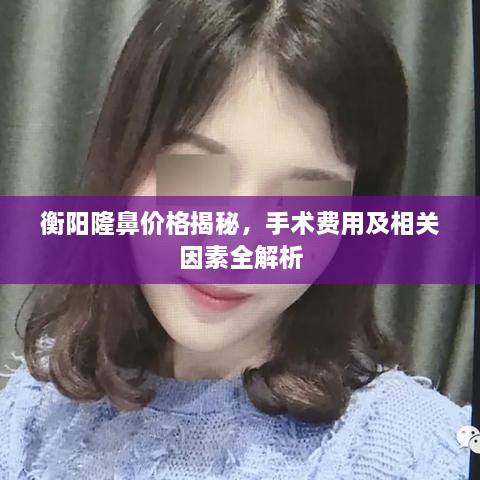衡陽隆鼻價格揭秘，手術(shù)費(fèi)用及相關(guān)因素全解析