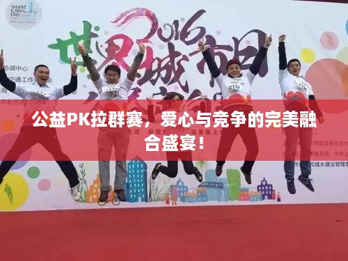 公益PK拉群賽，愛心與競爭的完美融合盛宴！