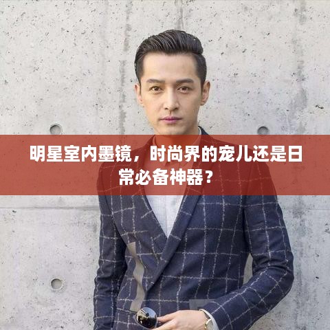 明星室內(nèi)墨鏡，時尚界的寵兒還是日常必備神器？
