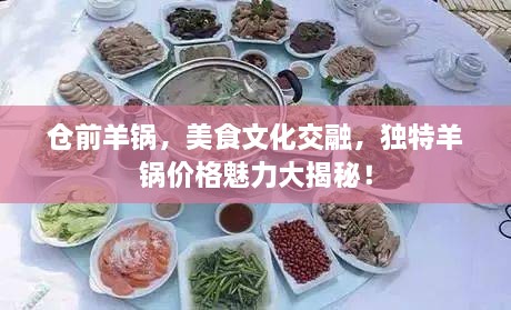 倉(cāng)前羊鍋，美食文化交融，獨(dú)特羊鍋價(jià)格魅力大揭秘！