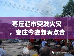 棗莊超市突發(fā)火災(zāi)，棗莊今晚新看點(diǎn)合用場(chǎng)所火災(zāi)警示片 