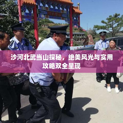 沙河北武當(dāng)山探秘，絕美風(fēng)光與實(shí)用攻略雙全呈現(xiàn)