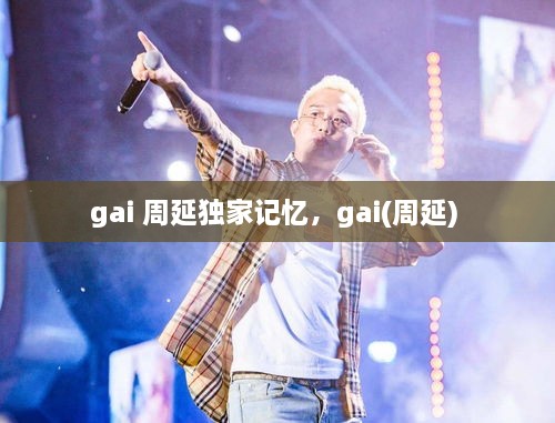 gai 周延獨(dú)家記憶，gai(周延) 