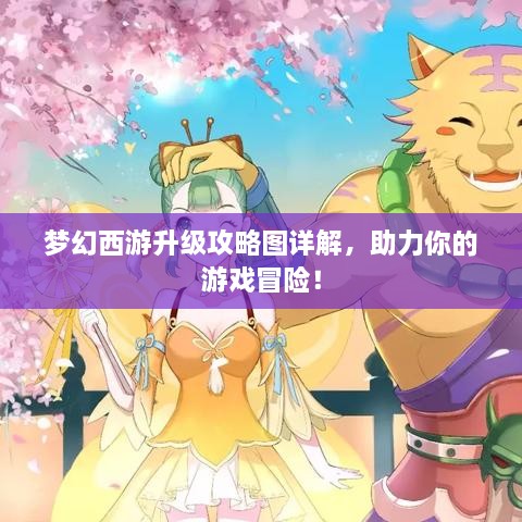 夢(mèng)幻西游升級(jí)攻略圖詳解，助力你的游戲冒險(xiǎn)！