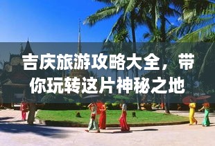 吉慶旅游攻略大全，帶你玩轉(zhuǎn)這片神秘之地！