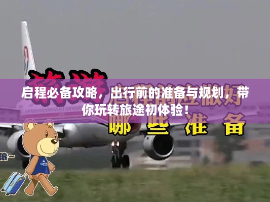 啟程必備攻略，出行前的準(zhǔn)備與規(guī)劃，帶你玩轉(zhuǎn)旅途初體驗(yàn)！