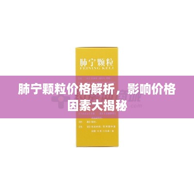 肺寧顆粒價格解析，影響價格因素大揭秘