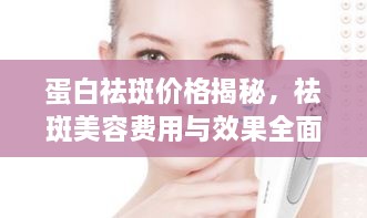 蛋白祛斑價(jià)格揭秘，祛斑美容費(fèi)用與效果全面解析！