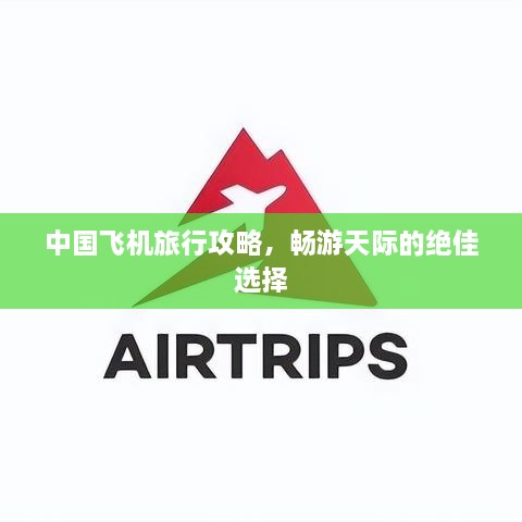 中國飛機(jī)旅行攻略，暢游天際的絕佳選擇