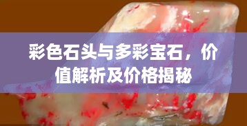 彩色石頭與多彩寶石，價(jià)值解析及價(jià)格揭秘