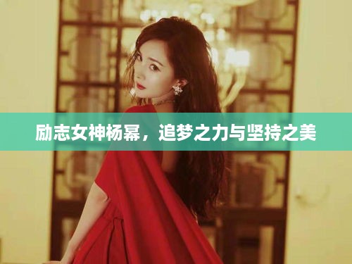 勵志女神楊冪，追夢之力與堅(jiān)持之美