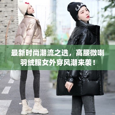 最新時尚潮流之選，高腰微喇羽絨服女外穿風潮來襲！