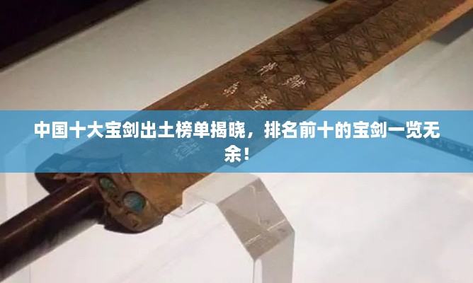 中國十大寶劍出土榜單揭曉，排名前十的寶劍一覽無余！