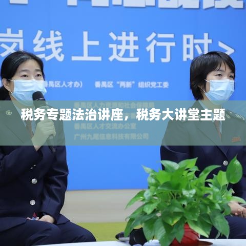 稅務(wù)專題法治講座，稅務(wù)大講堂主題 