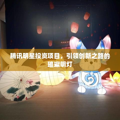 騰訊明星投資項(xiàng)目，引領(lǐng)創(chuàng)新之路的璀璨明燈