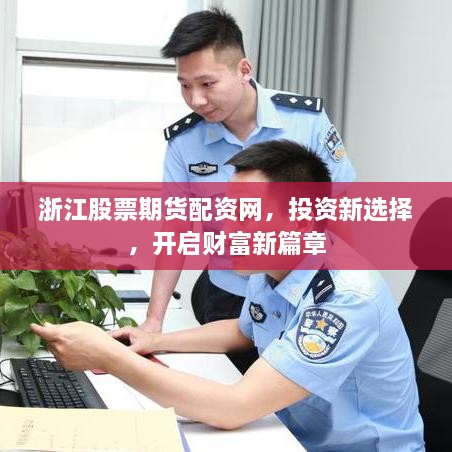 浙江股票期貨配資網(wǎng)，投資新選擇，開啟財富新篇章